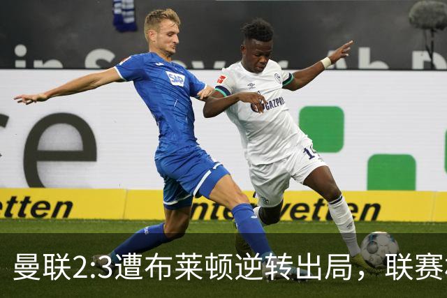 曼联2:3遭布莱顿逆转出局，联赛杯三连败暴露阵容深度危机